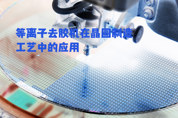 等離子去膠機(jī)在晶圓制造工藝中的應(yīng)用