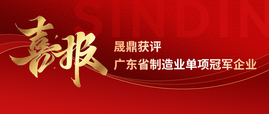 榮譽(yù)加冕｜晟鼎獲評(píng)&ldquo;廣東省制造業(yè)單項(xiàng)冠軍企業(yè)&rdquo;